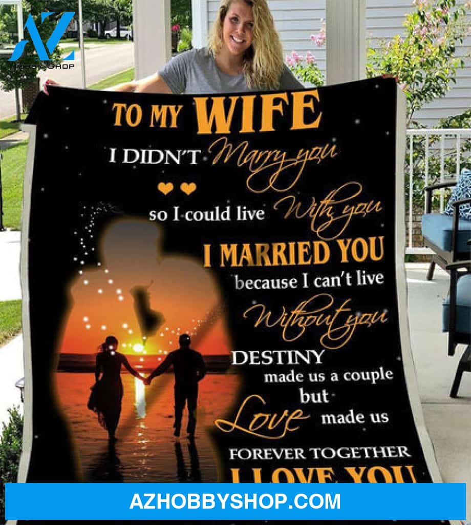 Gift For Wife Blanket, To My Wife I Didn't Marry You So I Could Live With You I Married You - Love From Husband