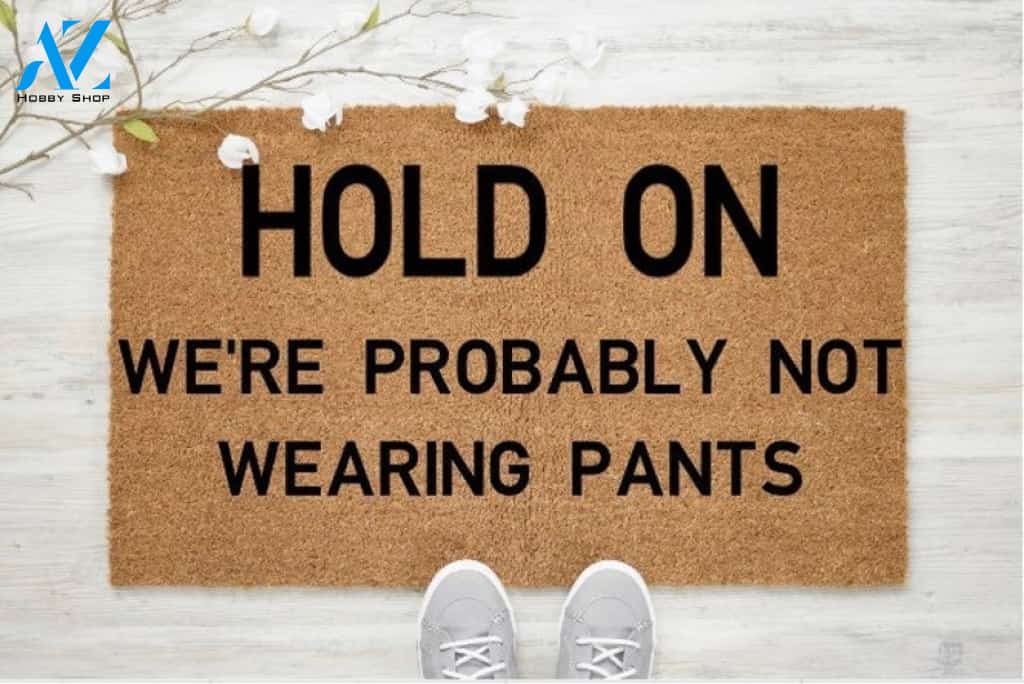 Hold On We're Probaly Not Wearing Pants Quotes Funny Doormat Welcome Mat House Warming Gift Home Decor Funny Doormat Gift Idea