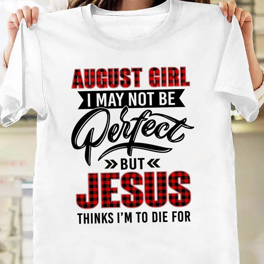 August Girl, I may not be perfect but Jesus thinks I'm to die for - Jesus Apparel