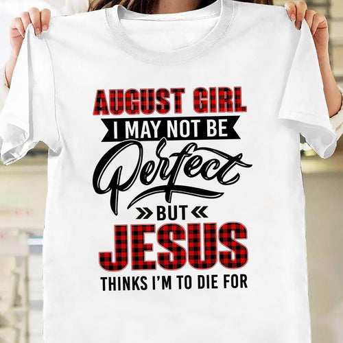 August Girl, I may not be perfect but Jesus thinks I'm to die for - Jesus Apparel