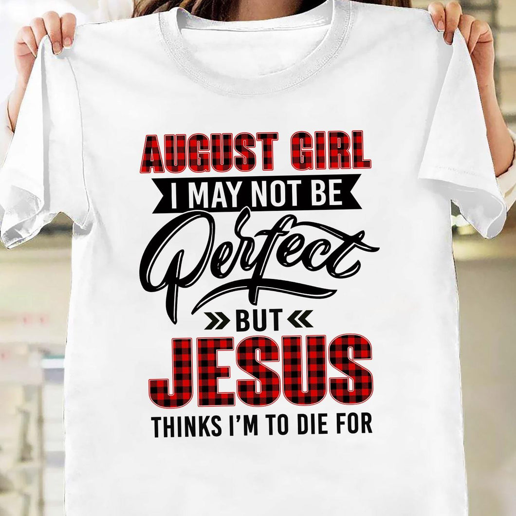 August Girl, I may not be perfect but Jesus thinks I'm to die for - Jesus Apparel