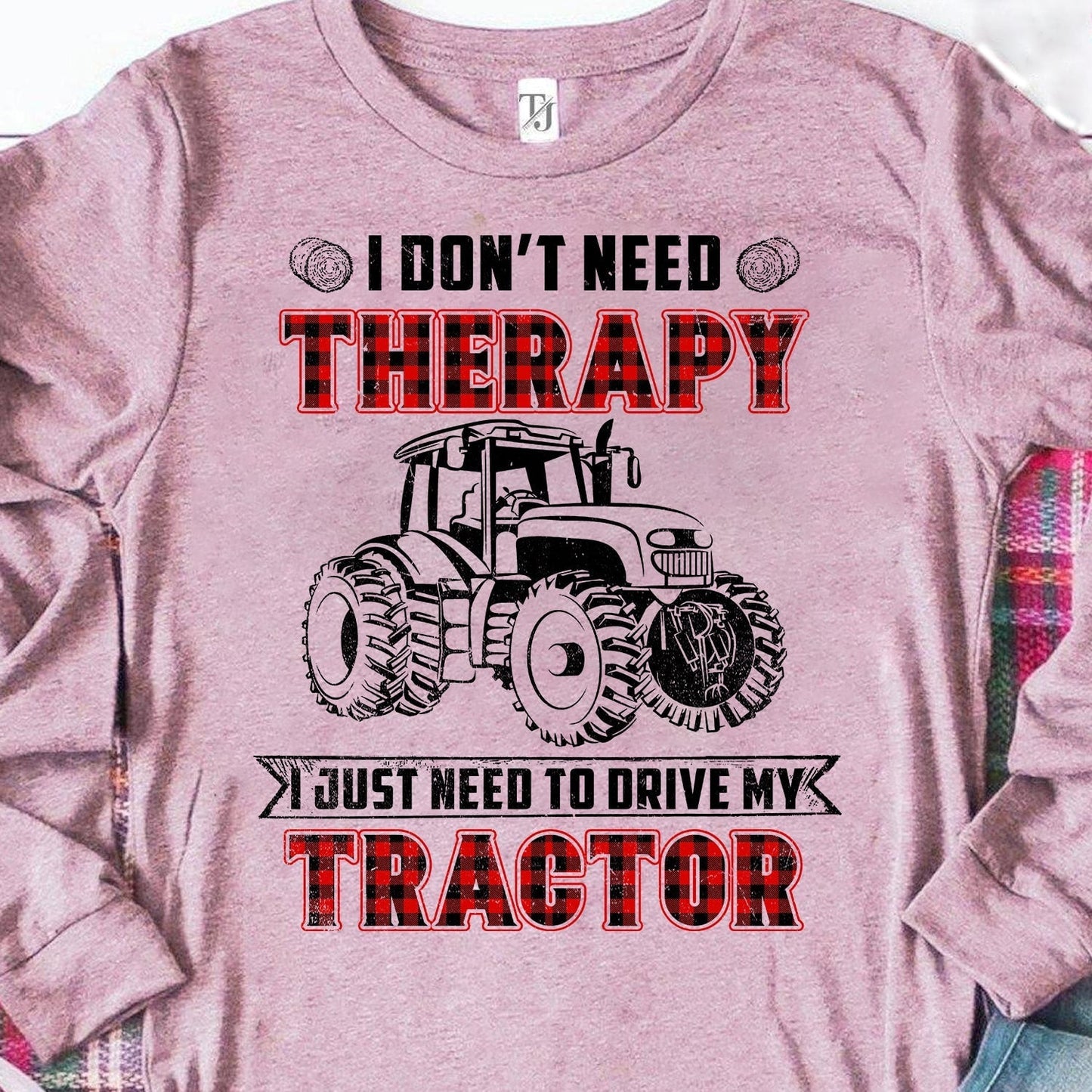 I don't need therapy I just need to drive my tractor - Farm Apparel