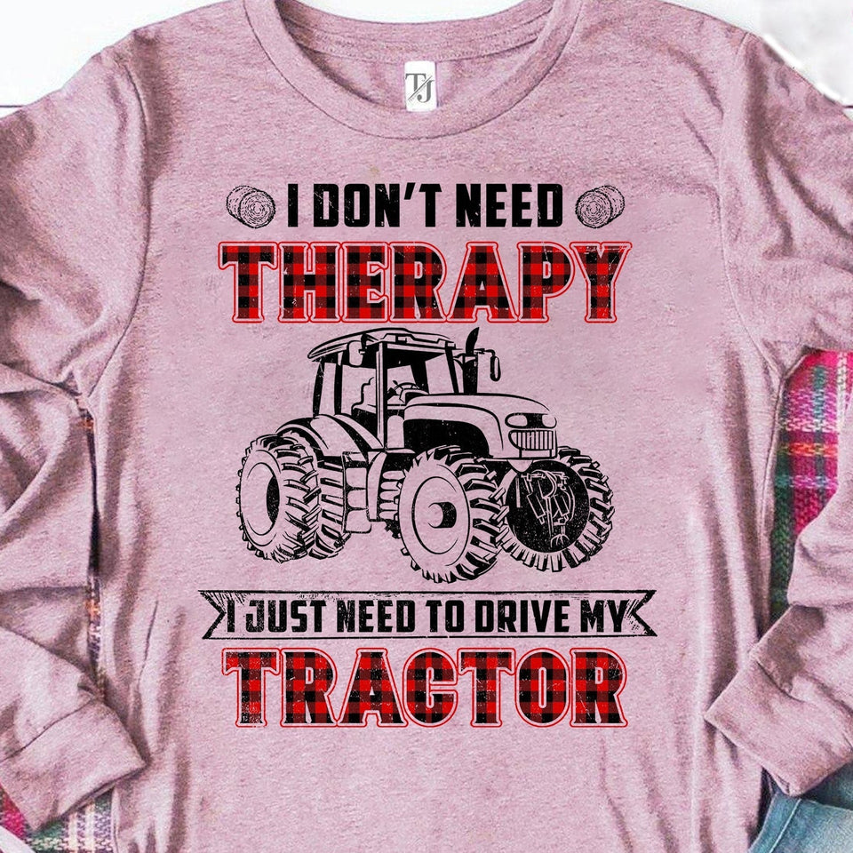 I don't need therapy I just need to drive my tractor - Farm Apparel