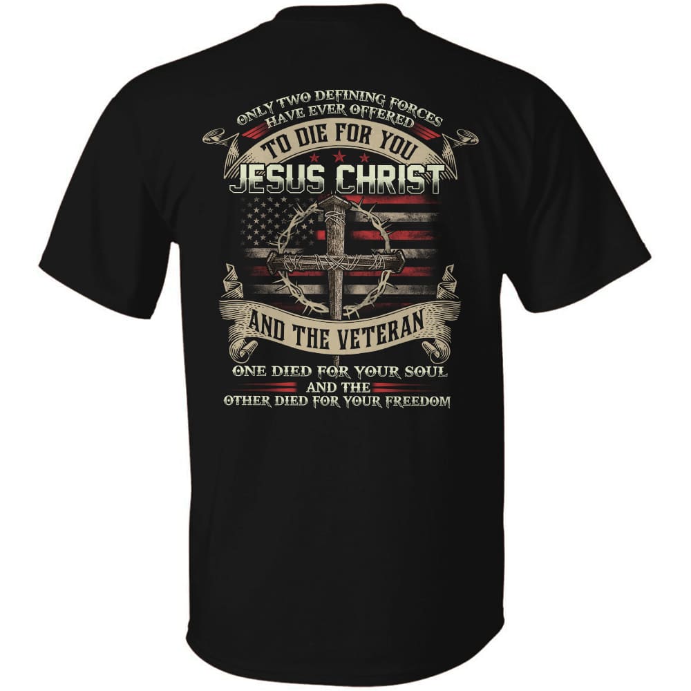 Jesus - Only two forces have ever offered to die for you - Jesus Christ & the Veteran - Back-printed Apparel