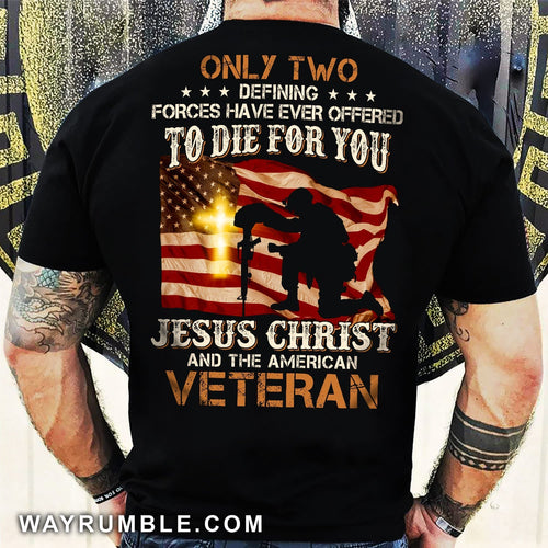 Veteran under the US Flags, Only two defining forces have ever offered to die for you - Jesus Back-printed Apparel