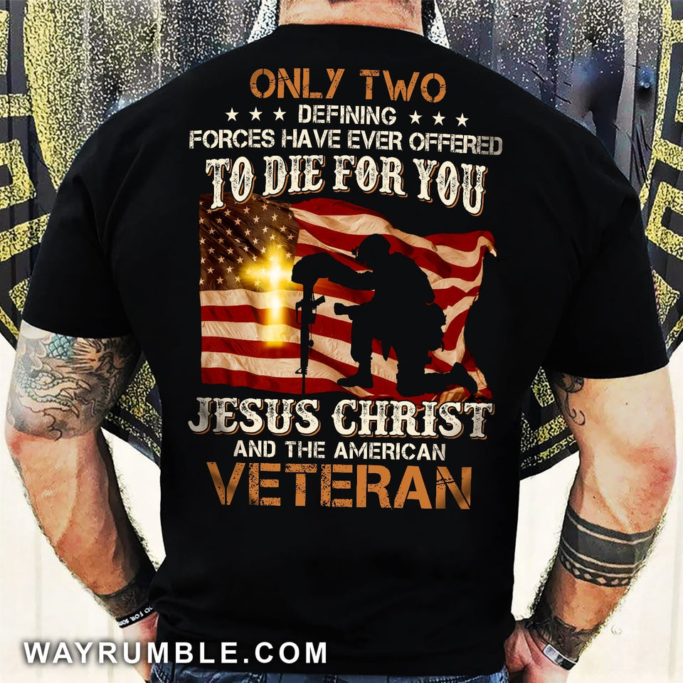 Veteran under the US Flags, Only two defining forces have ever offered to die for you - Jesus Back-printed Apparel
