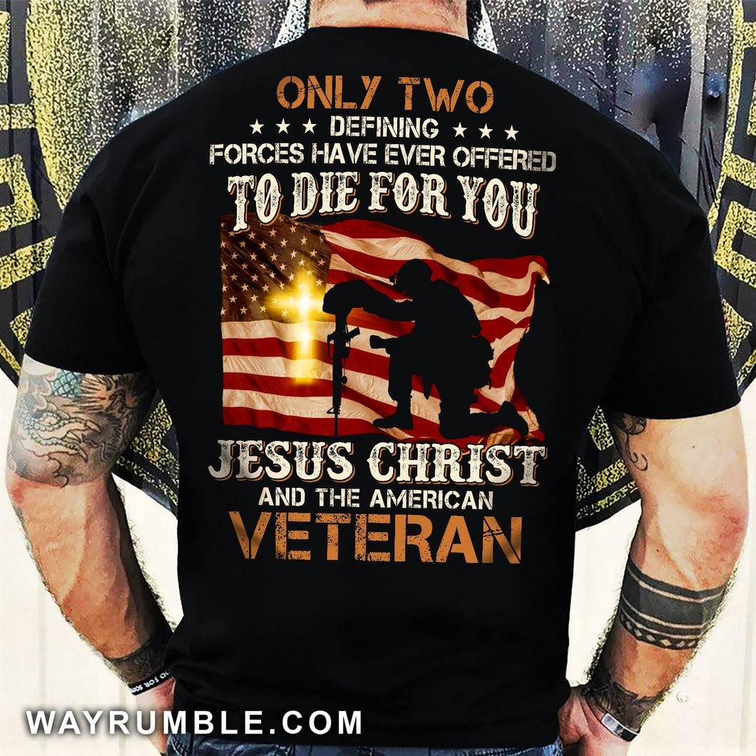 Veteran under the US Flags, Only two defining forces have ever offered to die for you - Jesus Back-printed Apparel