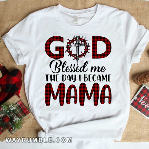 God blessed me the day I became Mama - Jesus Apparel