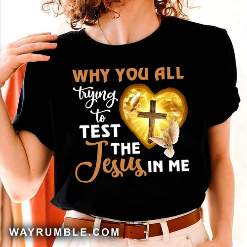 Jesus, Awesome cross, Dove - Why you all trying to test the Jesus in me Apparel