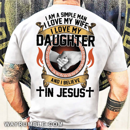I'm a simple man, I love my wife, I love my daughter and I believe in Jesus - Jesus, Family Back-printed Apparel
