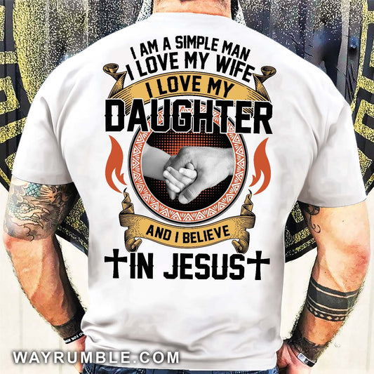 I'm a simple man, I love my wife, I love my daughter and I believe in Jesus - Jesus, Family Back-printed Apparel