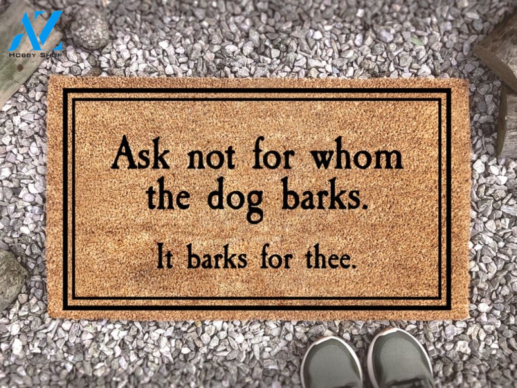 Ask Not For Whom The Dog Barks It Barks For Thee - Dog Door Mat - Dog Decor - Dog Lover Gift - Funny Dog Doormat -