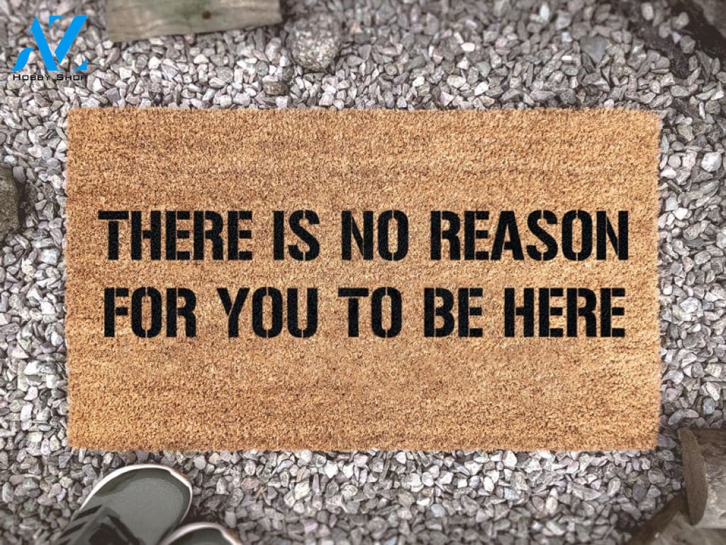 Custom Welcome Door Mat - There Is No Reason For You To Be Here - Funny Home Decor - Coir Welcome Mat - Gift Ideas