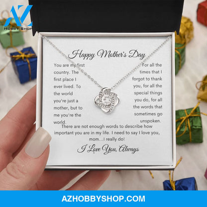 Happy Mother's Day You are my first country the first place I lived. To the world you're just a mother but to me you are the world. For all the times that I forgot to thank you, for all the special things you do, for all the words that go unspoken.