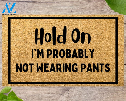 Hold On I'm probably not wearing pants Funny Doormat Welcome Mat Funny Door Mat Funny Gift Home Doormat
