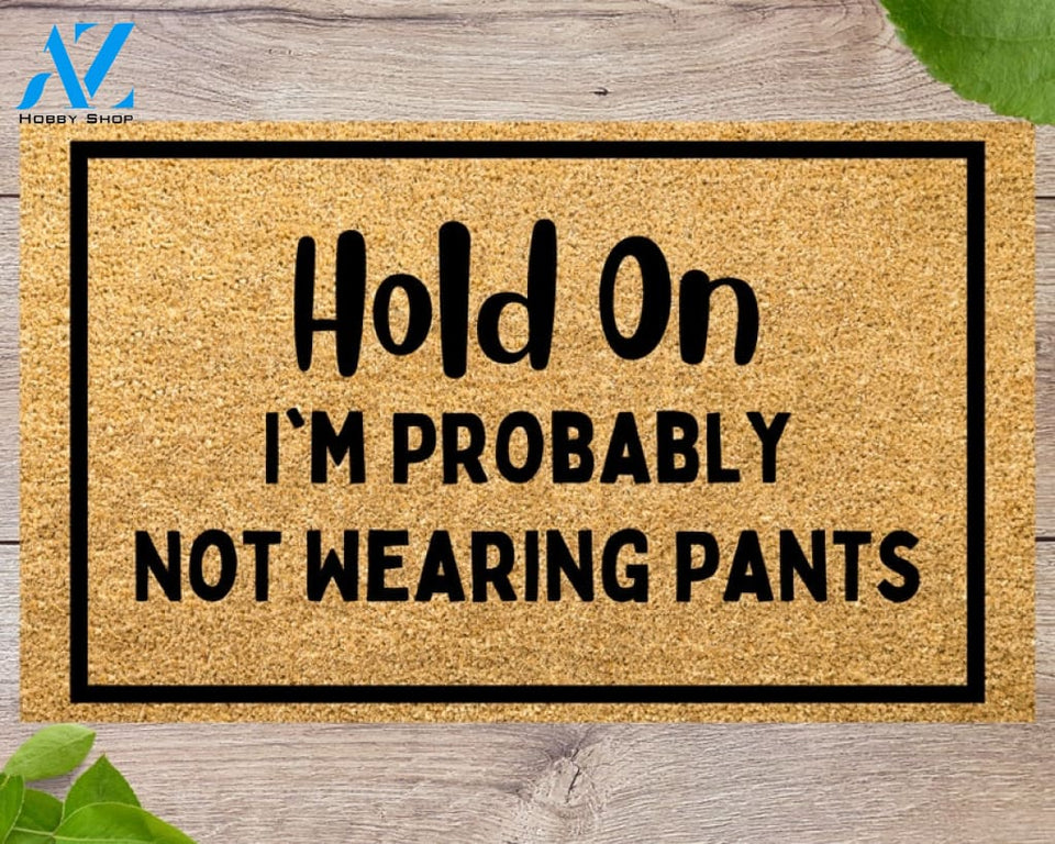 Hold On I'm probably not wearing pants Funny Doormat Welcome Mat Funny Door Mat Funny Gift Home Doormat