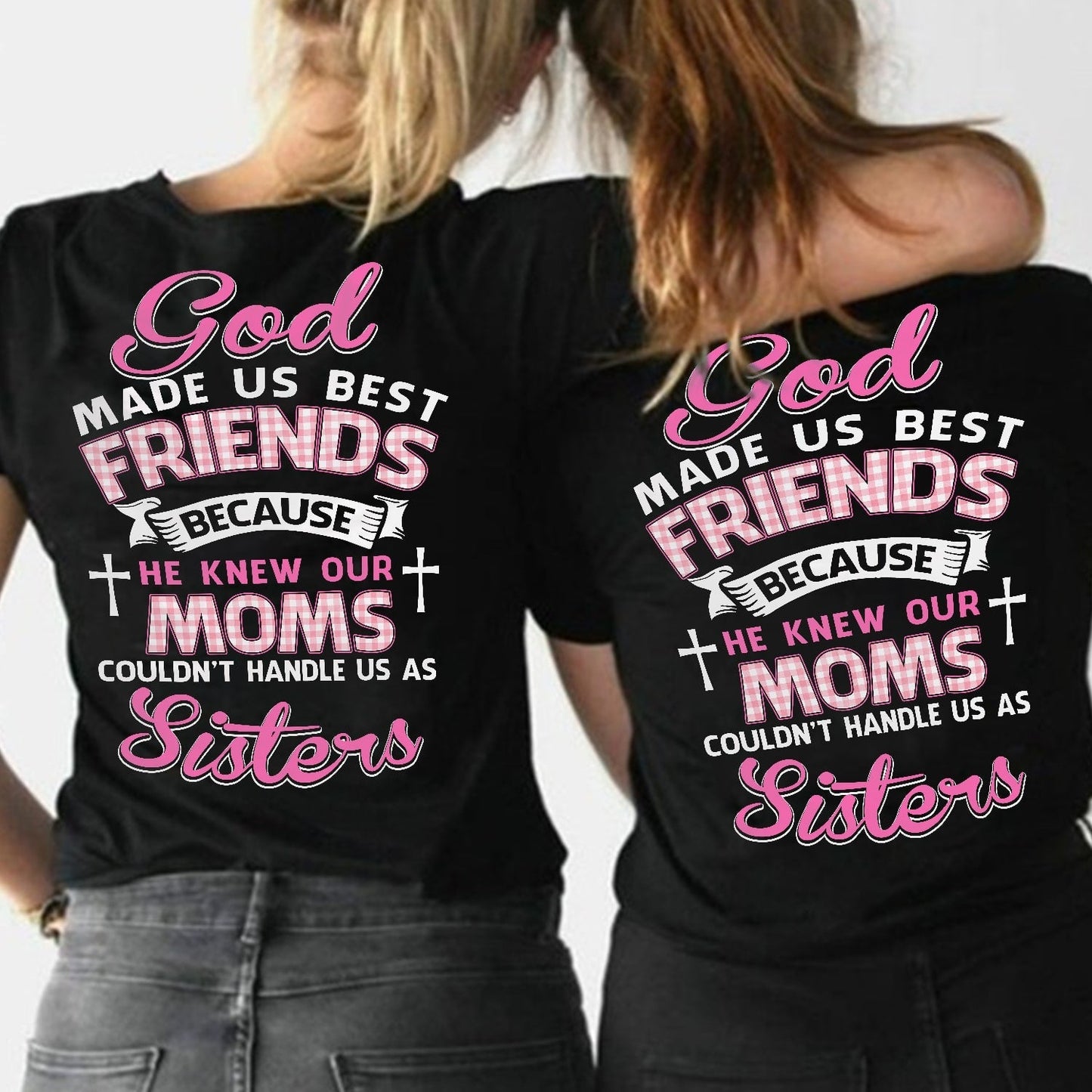 God made us best friends because he knew our moms couldn't handle us as sister - Back printed Apparel