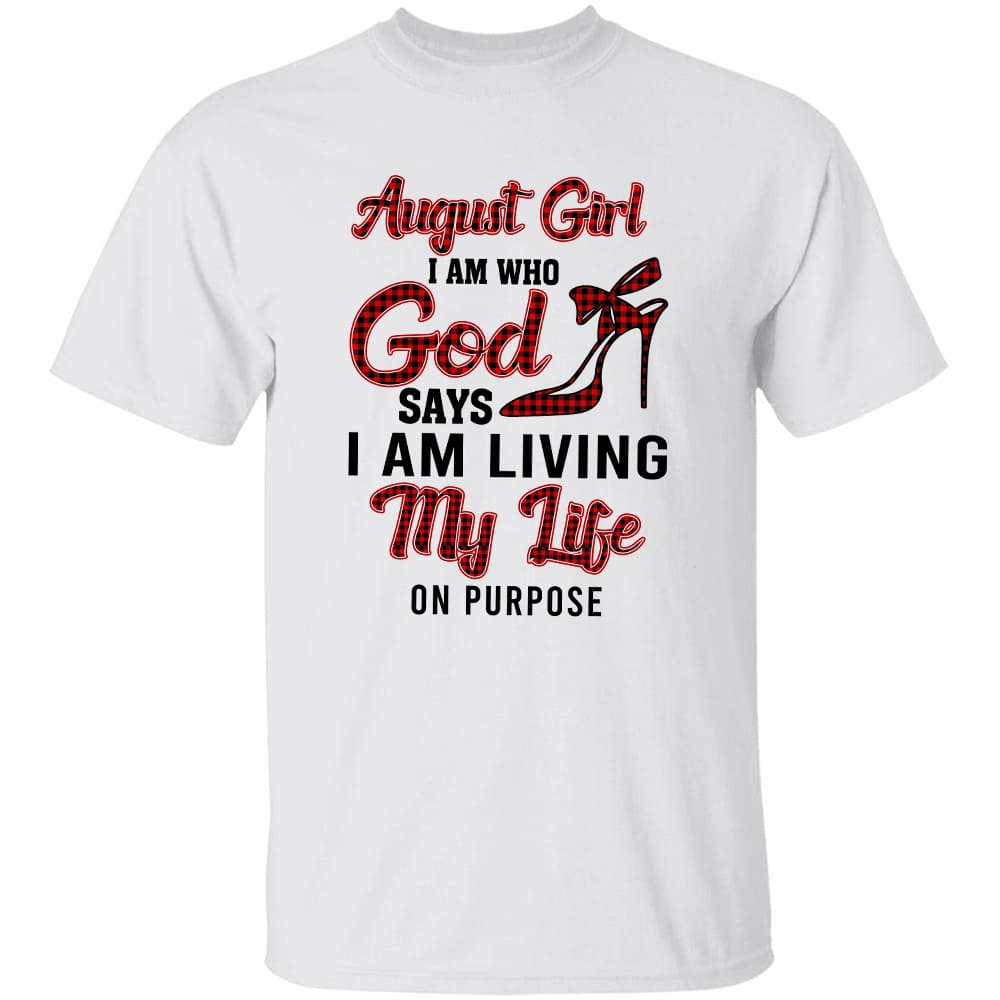 August girl - I am who God says I am living my life on purpose - Jesus Apparel