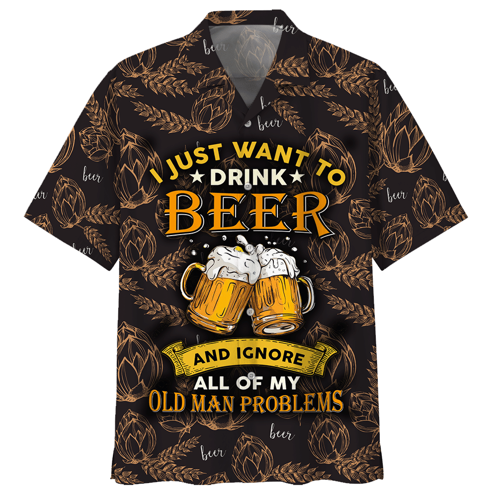 I Just Want To Drink Beer Ignore All Of My Old Man Problems Hawaiian Shirt For Men Women