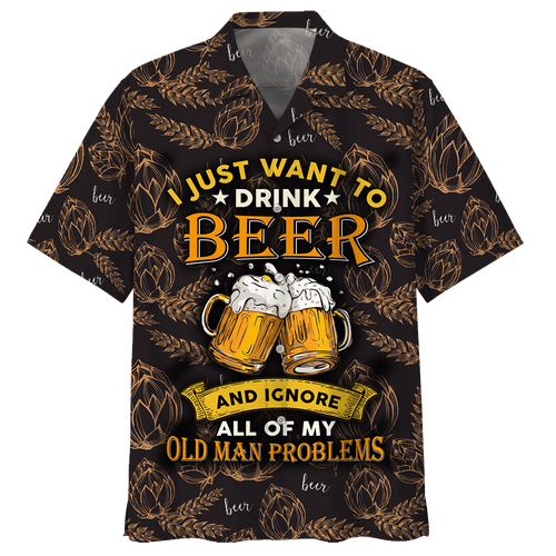 I Just Want To Drink Beer Ignore All Of My Old Man Problems Hawaiian Shirt For Men Women