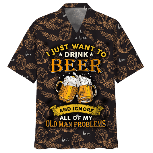 I Just Want To Drink Beer Ignore All Of My Old Man Problems Hawaiian Shirt For Men Women