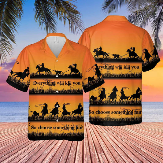 Team Roping Everything Will Kill You Choose Something Fun Cowboy Hawaiian Shirt