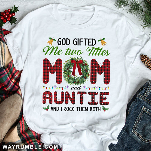 God gifted me two title mom and auntie and I rock them both - Family, Christmas Apparel