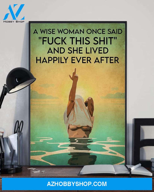 A Wise Woman Once Said Fuck This Shit And She Lived Happily Ever After Poster