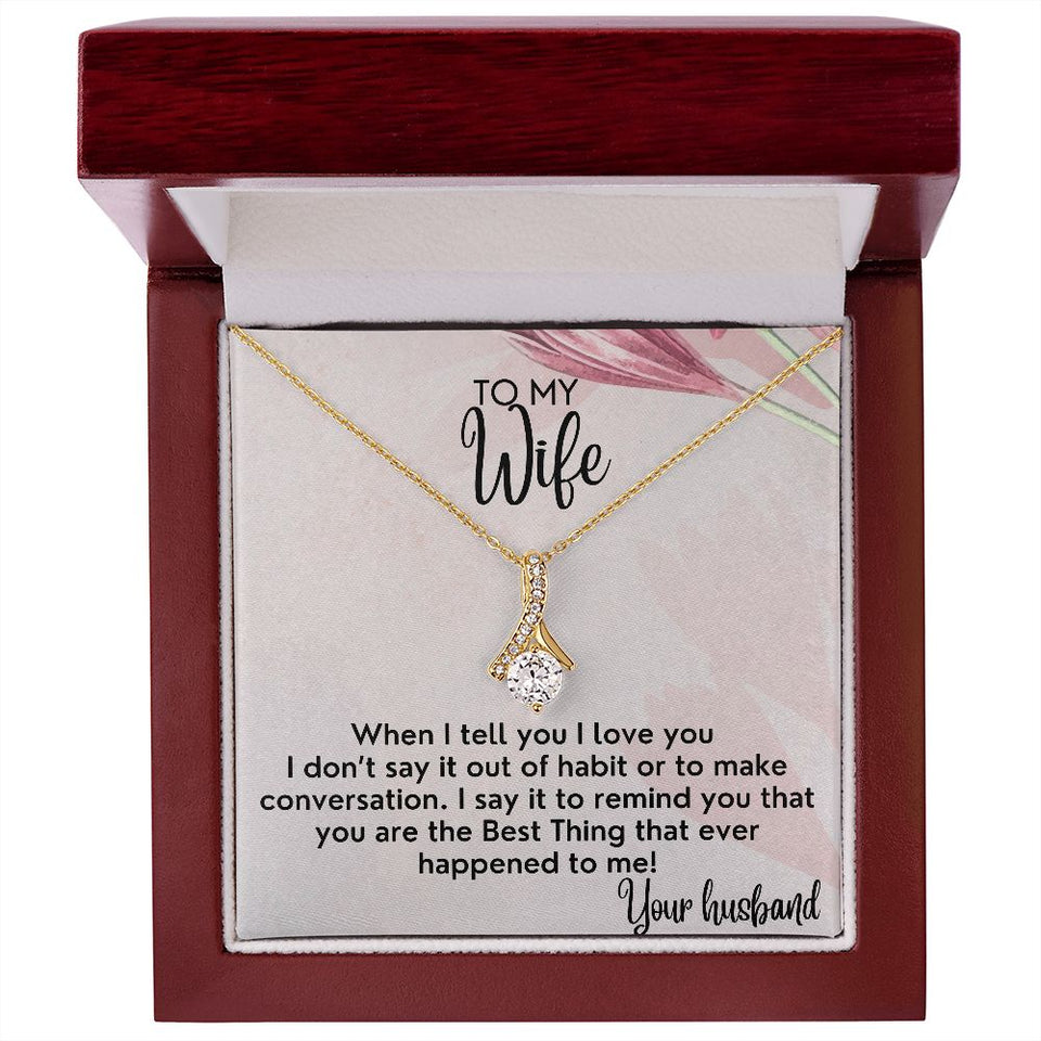 To My Wife necklace, Alluring Beauty Necklace, I Say It To Remind You That You Are The Best Thing That Ever Happened To Me