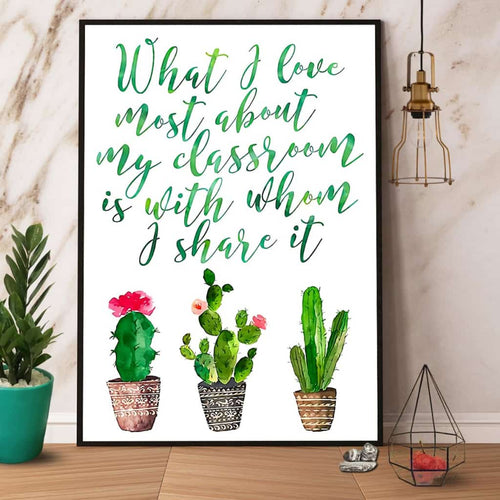 Cactus What I Love Most About My Classroom Is With Whom I Share It Paper Poster No Frame Matte Canvas Wall Decor