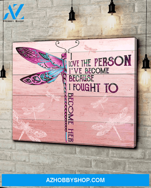 Dragonfly, I love the person I've become because I fought to become her - Matte Canvas, gift for you, gift for dragonfly lover, Christmas gift c23