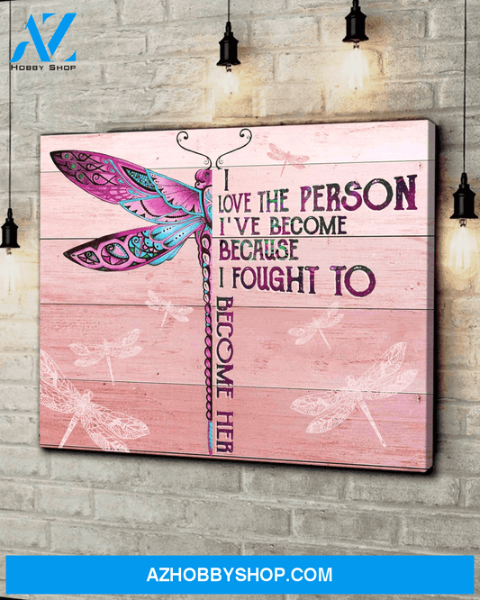 Dragonfly, I love the person I've become because I fought to become her - Matte Canvas, gift for you, gift for dragonfly lover, Christmas gift c23
