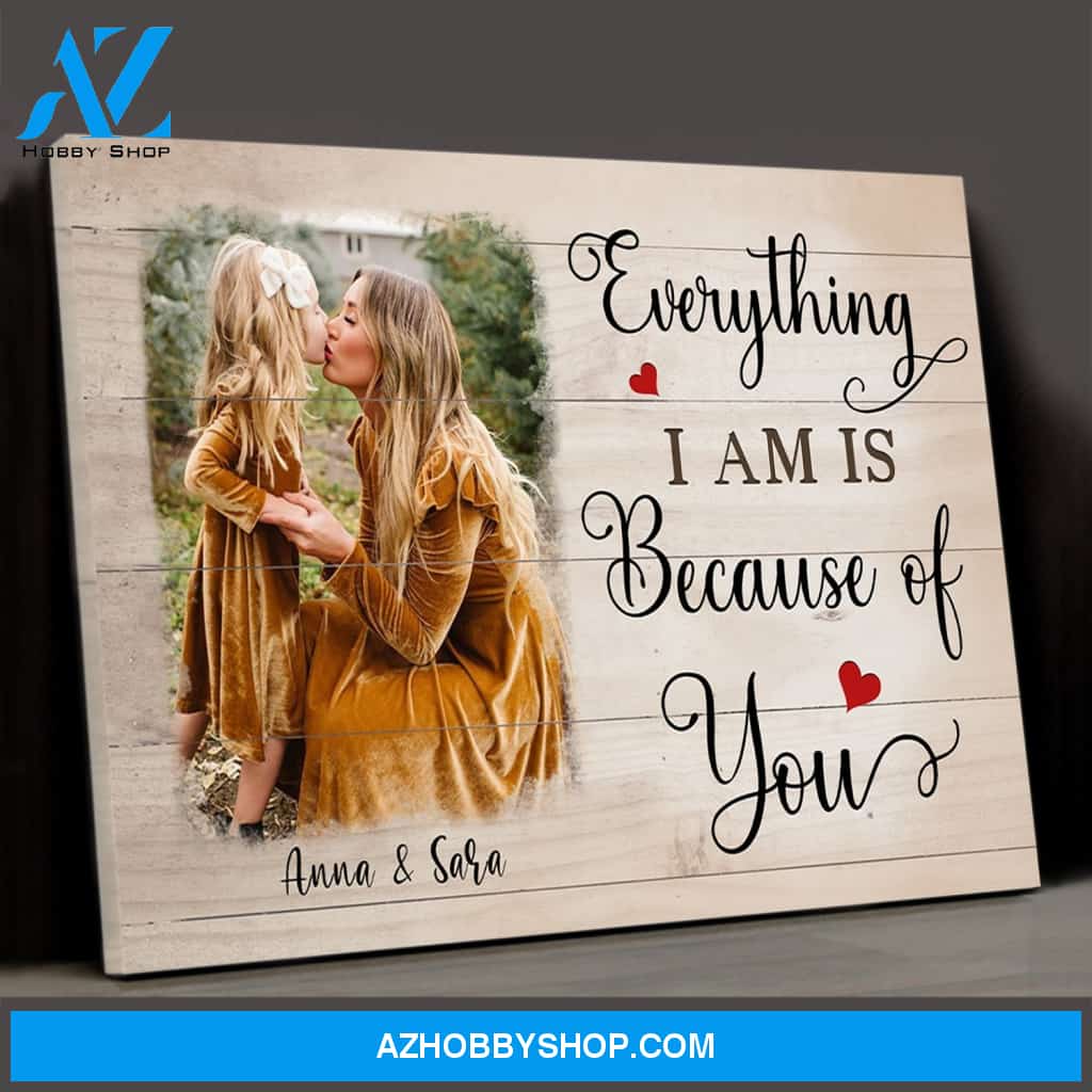 Personalized Canvas, Everything I Am Is Because Of You Canvas Wall Art Mothers Day Gifts, Canvas Painting Best Gifts For Mom