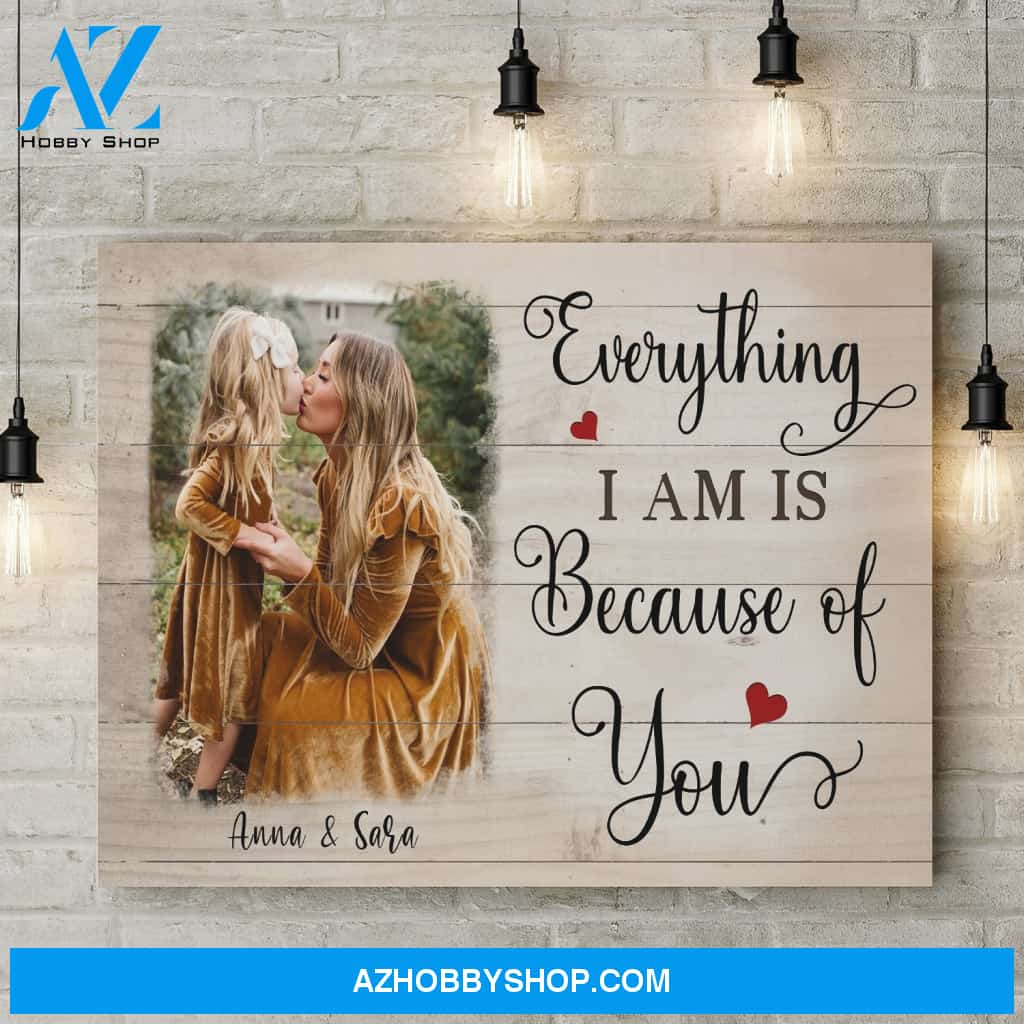 Personalized Canvas, Everything I Am Is Because Of You Canvas Wall Art Mothers Day Gifts, Canvas Painting Best Gifts For Mom