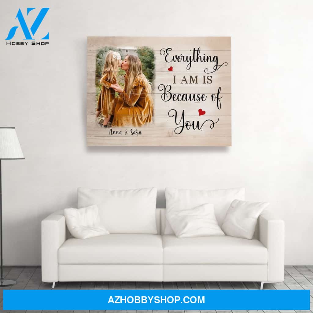 Personalized Canvas, Everything I Am Is Because Of You Canvas Wall Art Mothers Day Gifts, Canvas Painting Best Gifts For Mom