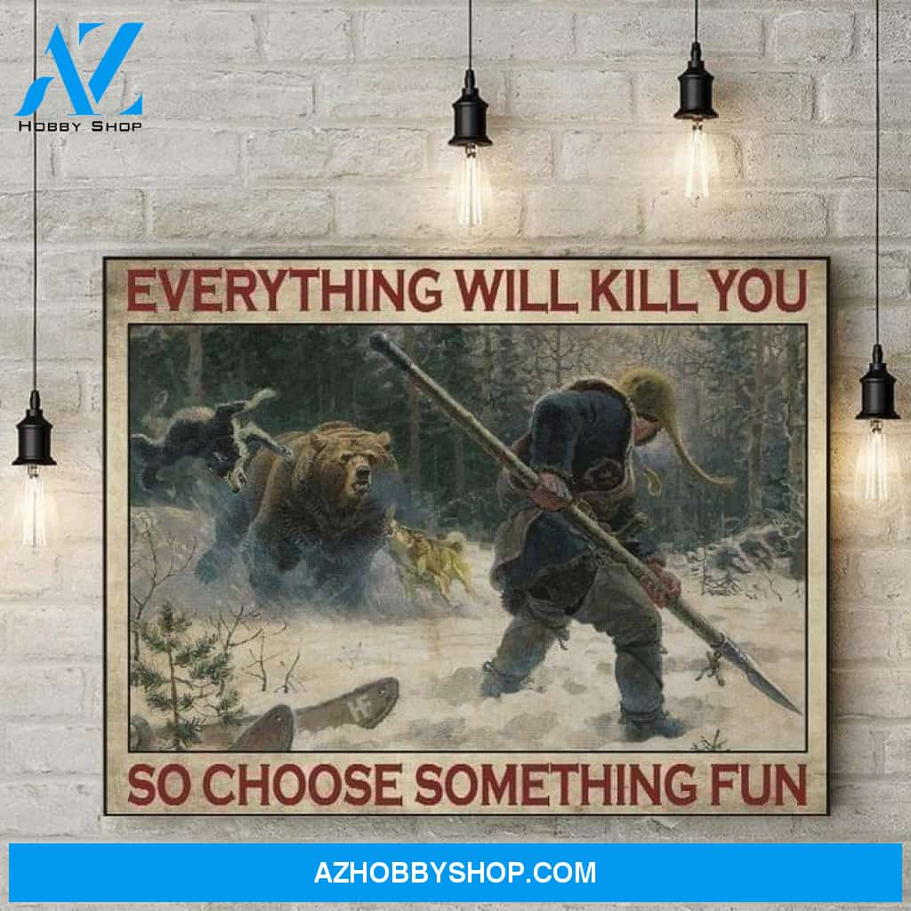 Everything Will Kill You So Choose Something Fun Hunting Bear Birthday Gift Home Decor Poster Canvas