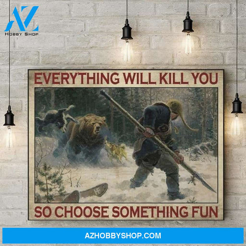 Everything Will Kill You So Choose Something Fun Hunting Bear Birthday Gift Home Decor Poster Canvas