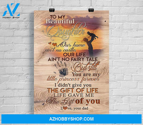 Family Poster To My Beautiful Daughter Our Home Ain'T No Castle You Are My Little Princess Forever Gave Me The Gift Of You Love Your Dad 