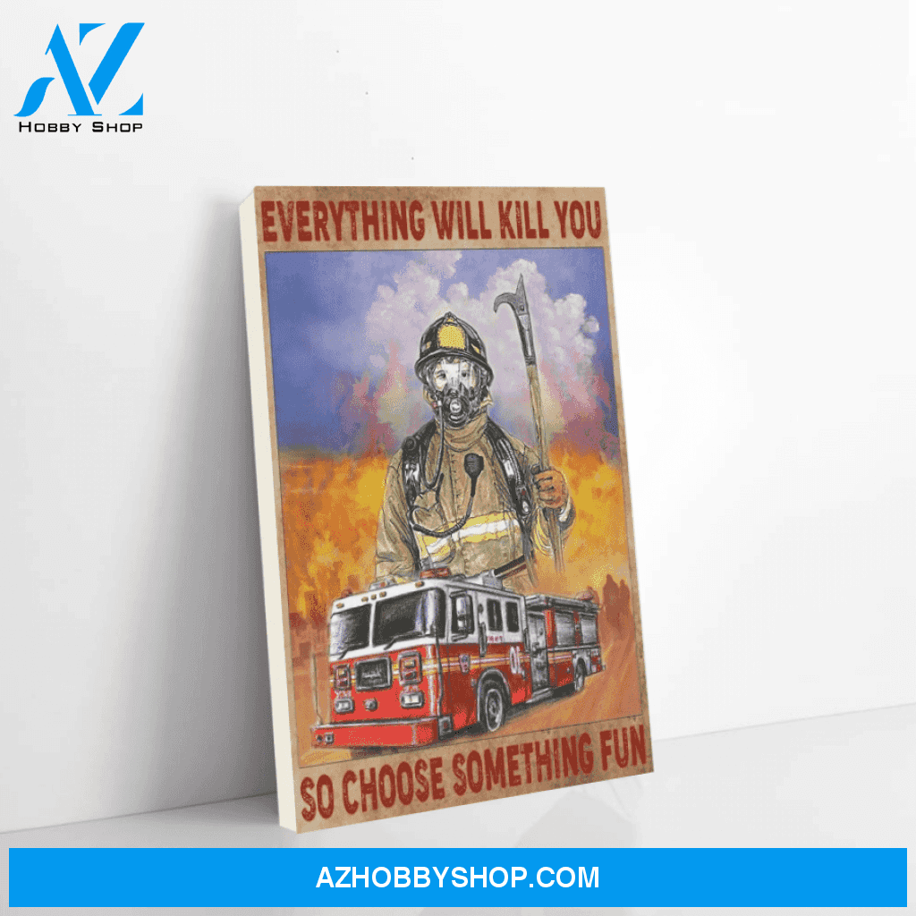Firefighter Canvas Everything Will Kill You So Choose Something Fun Christmas Gift Ideas