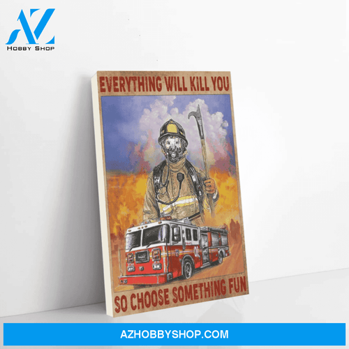 Firefighter Canvas Everything Will Kill You So Choose Something Fun Christmas Gift Ideas