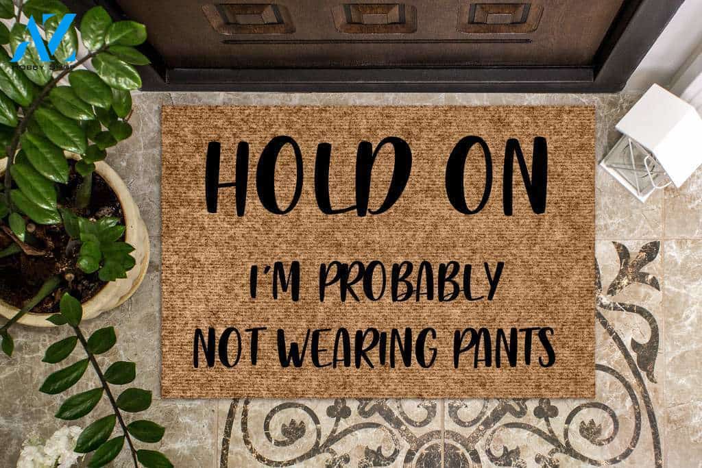 Hold On I'm probably not wearing pants Funny Doormat | Welcome Mat | House Warming Gift