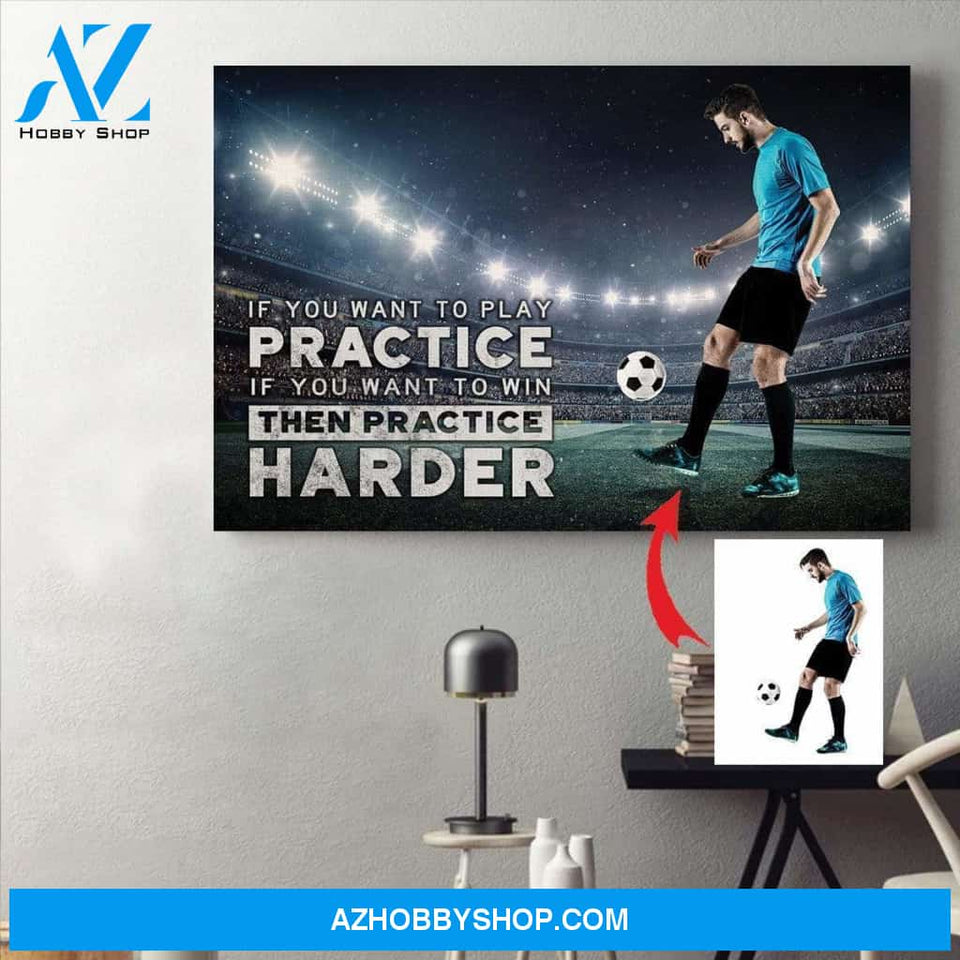If you want to win then practice harder Soccer custom canvas prints With Photo