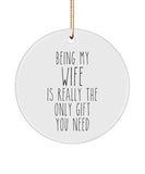 Wife Christmas Gift From Husband To Wife Present Being My Wife Is Really The Only Gift You Need Funny Wifey Ceramic Christmas Tree Ornament