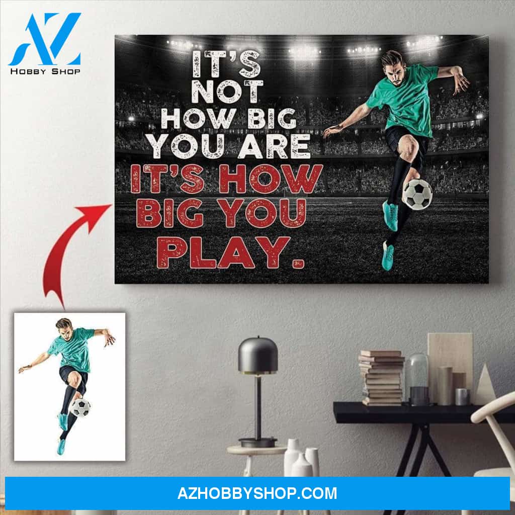 It's How Big You Play Soccer custom canvas prints With Photo