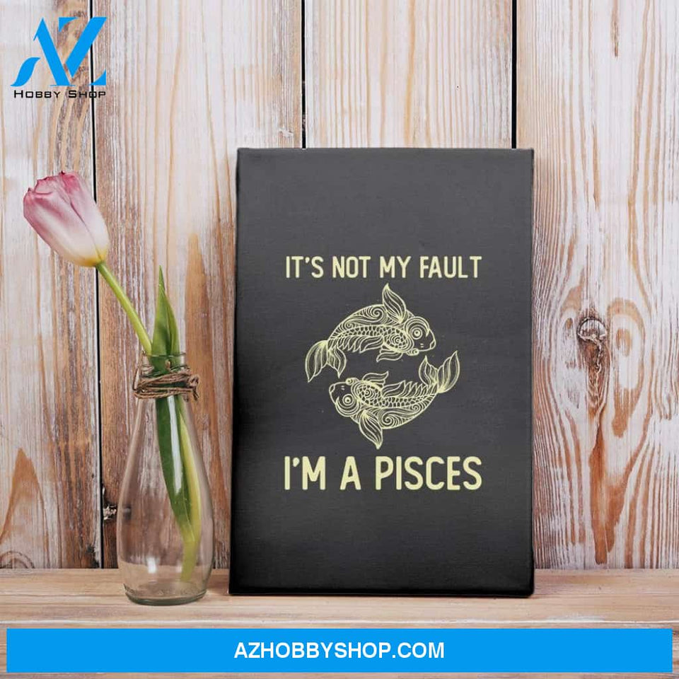 It'S Not My Fault I'M A Pisces Zodiac Birthday Gift Matte Canvas