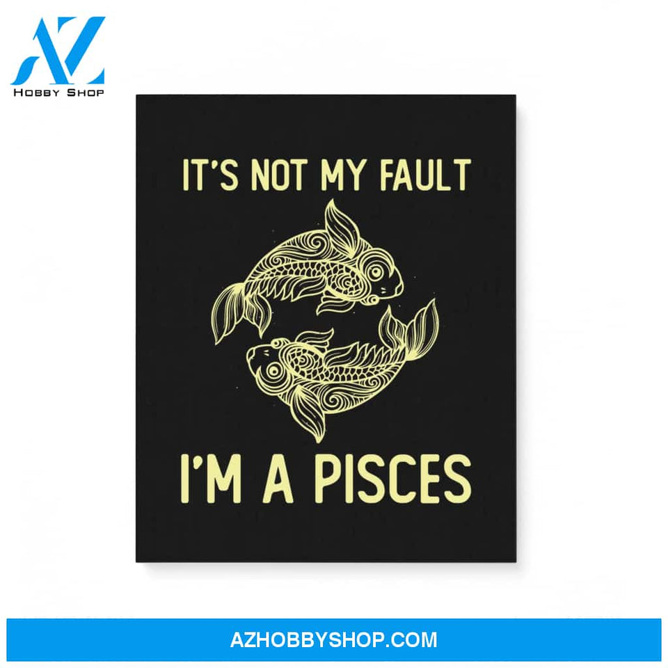 It'S Not My Fault I'M A Pisces Zodiac Birthday Gift Matte Canvas