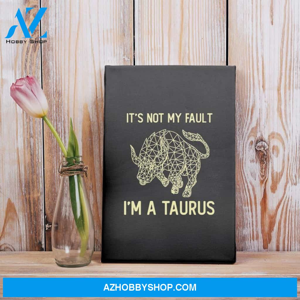 It’S Not My Fault I’M A Taurus Zodiac Birthday Gift Matte Canvas