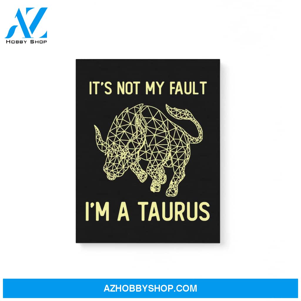 It’S Not My Fault I’M A Taurus Zodiac Birthday Gift Matte Canvas