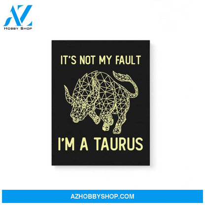 It’S Not My Fault I’M A Taurus Zodiac Birthday Gift Matte Canvas