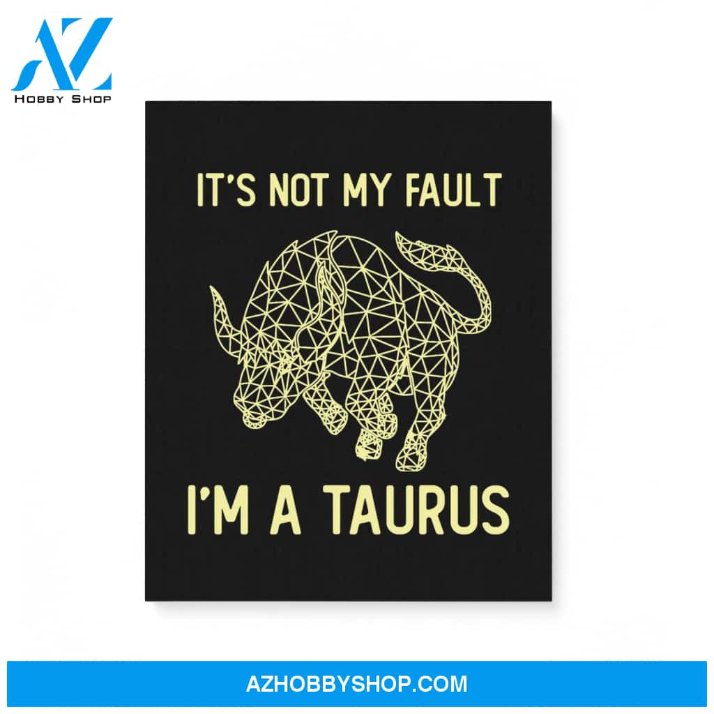 It’S Not My Fault I’M A Taurus Zodiac Birthday Gift Matte Canvas